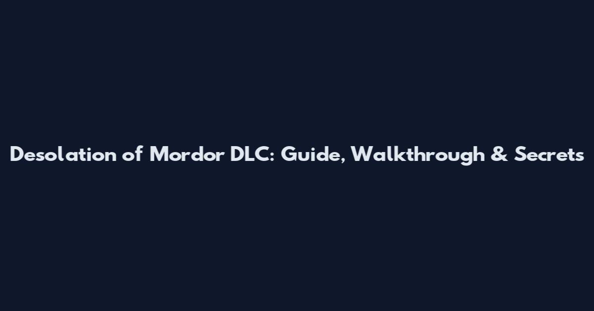Desolation of Mordor DLC: Guide, Walkthrough & Secrets