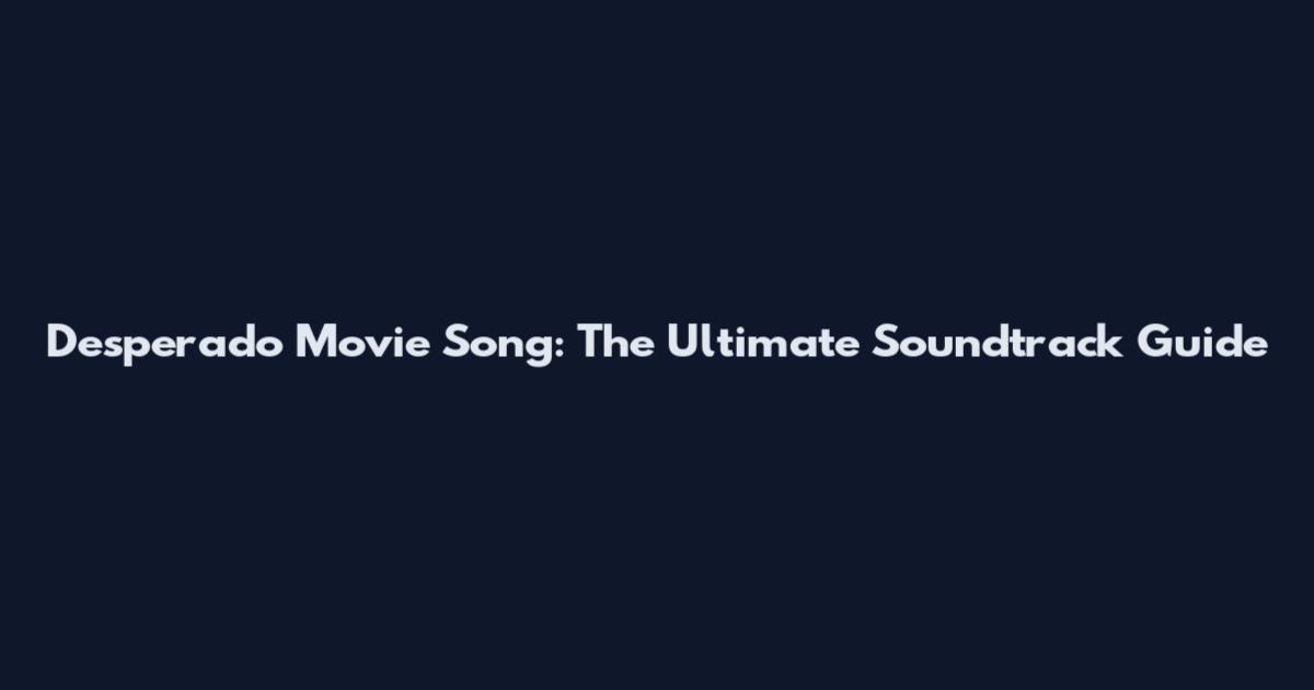 Desperado Movie Song: The Ultimate Soundtrack Guide