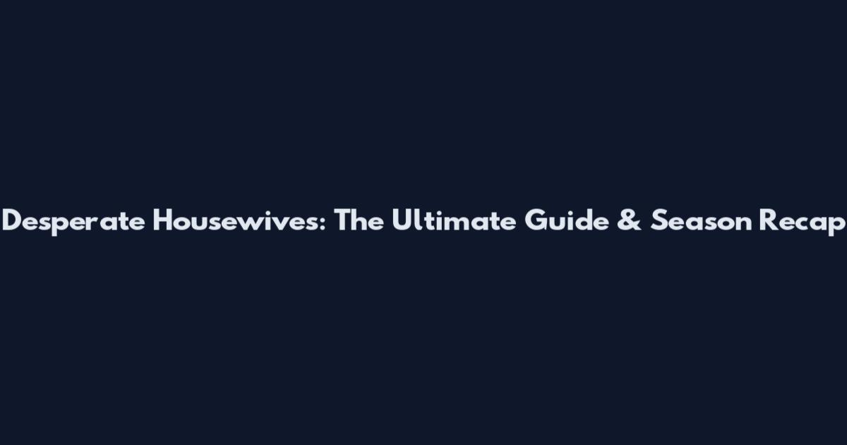 Desperate Housewives: The Ultimate Guide & Season Recap