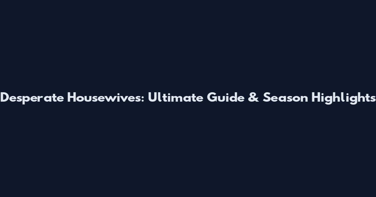 Desperate Housewives: Ultimate Guide & Season Highlights