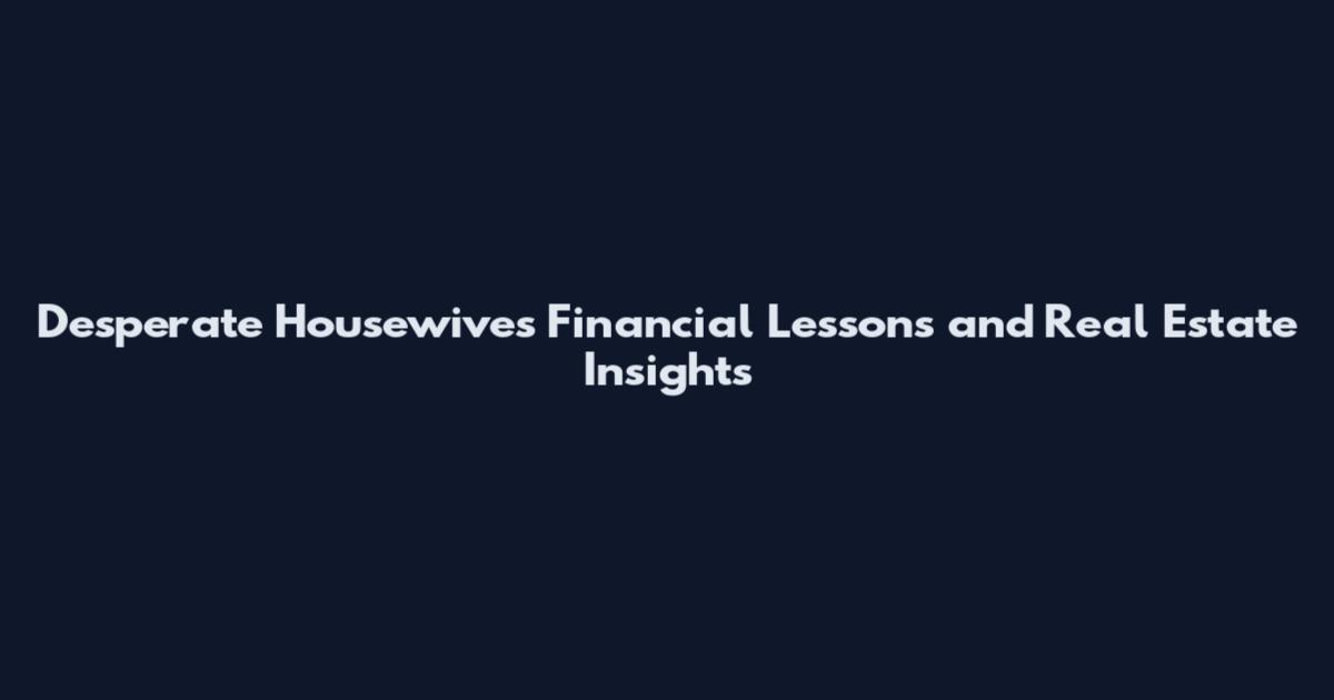 Desperate Housewives Financial Lessons and Real Estate Insights