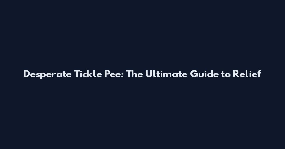 Desperate Tickle Pee: The Ultimate Guide to Relief