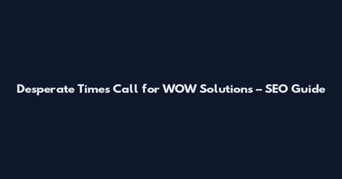 Desperate Times Call for WOW Solutions – SEO Guide