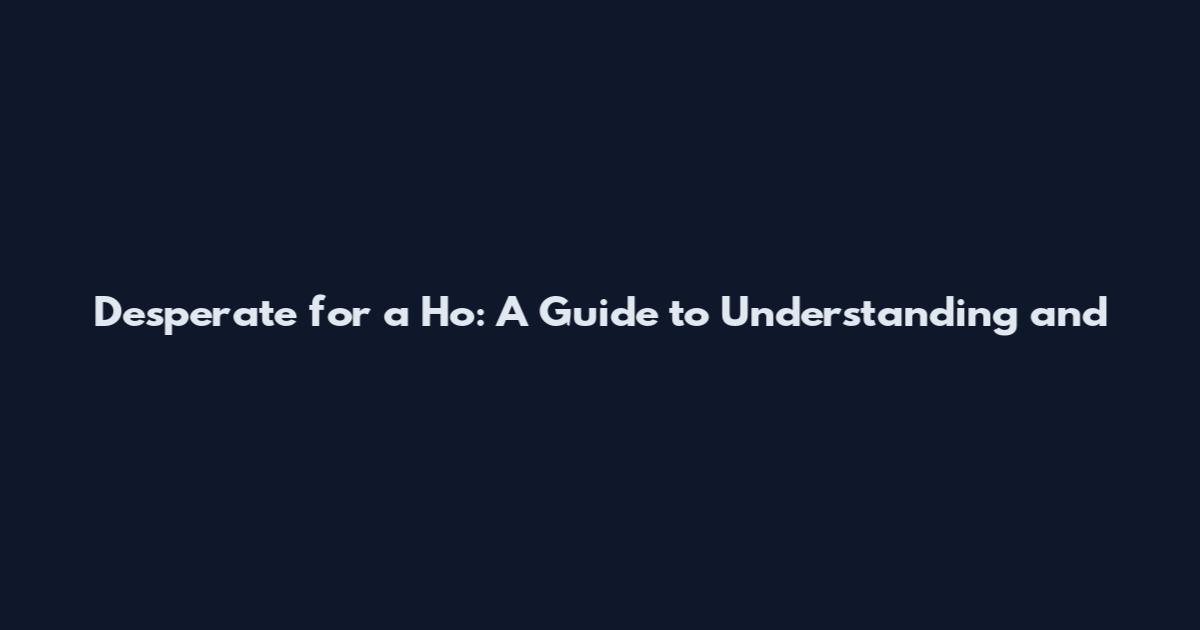 Desperate for a Ho: A Guide to Understanding and