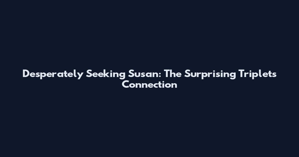 Desperately Seeking Susan: The Surprising Triplets Connection