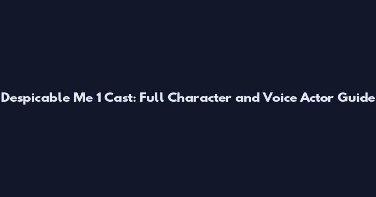 Despicable Me 1 Cast: Full Character and Voice Actor Guide