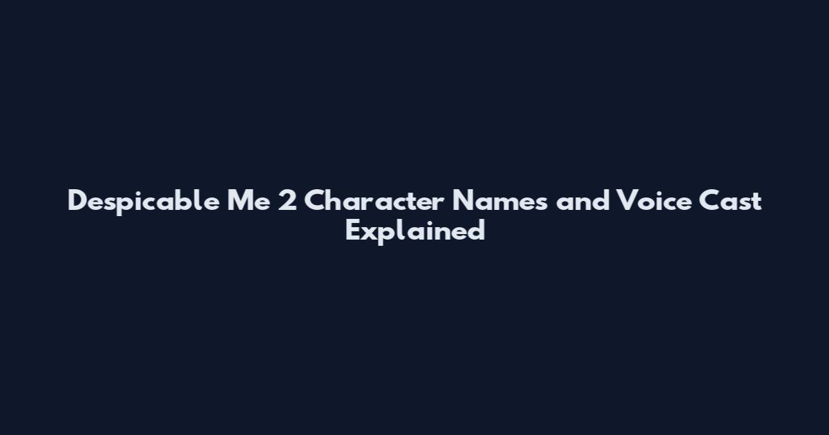 Despicable Me 2 Character Names and Voice Cast Explained
