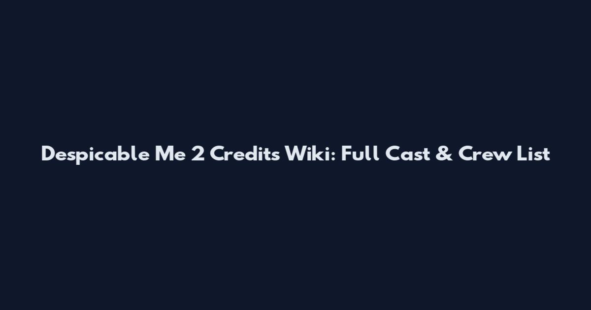 Despicable Me 2 Credits Wiki: Full Cast & Crew List