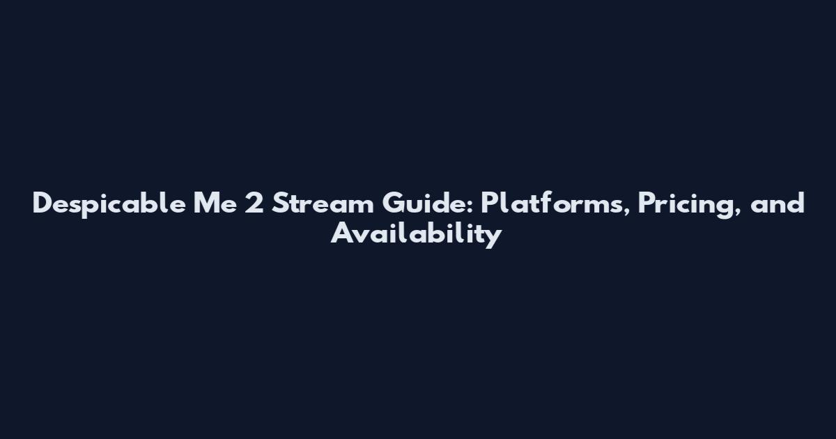 Despicable Me 2 Stream Guide: Platforms, Pricing, and Availability