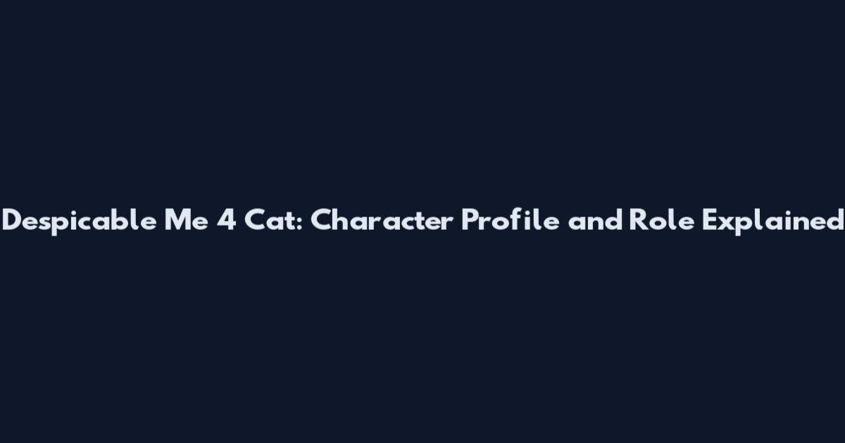 Despicable Me 4 Cat: Character Profile and Role Explained
