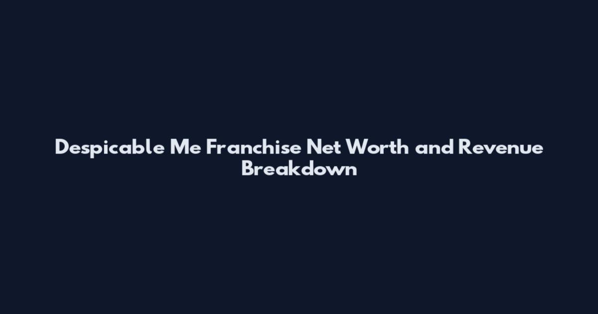 Despicable Me Franchise Net Worth and Revenue Breakdown