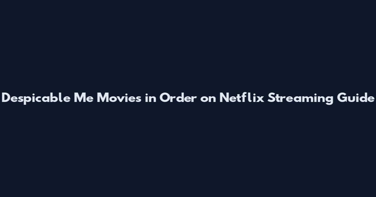 Despicable Me Movies in Order on Netflix Streaming Guide