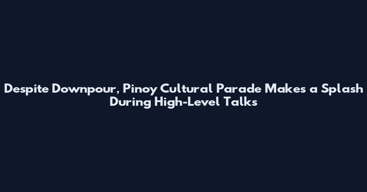 Despite Downpour, Pinoy Cultural Parade Makes a Splash During High-Level Talks