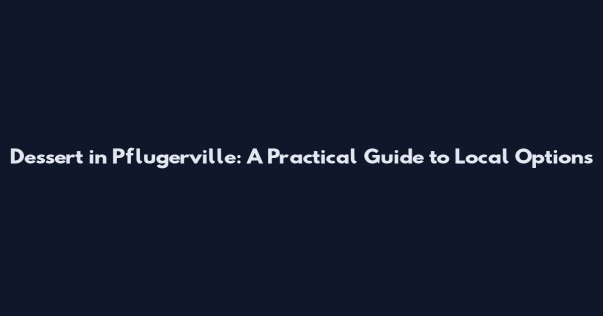 Dessert in Pflugerville: A Practical Guide to Local Options