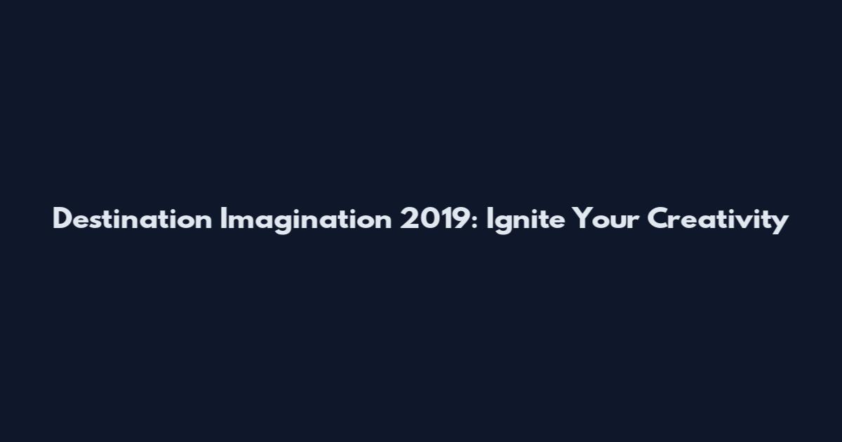 Destination Imagination 2019: Ignite Your Creativity