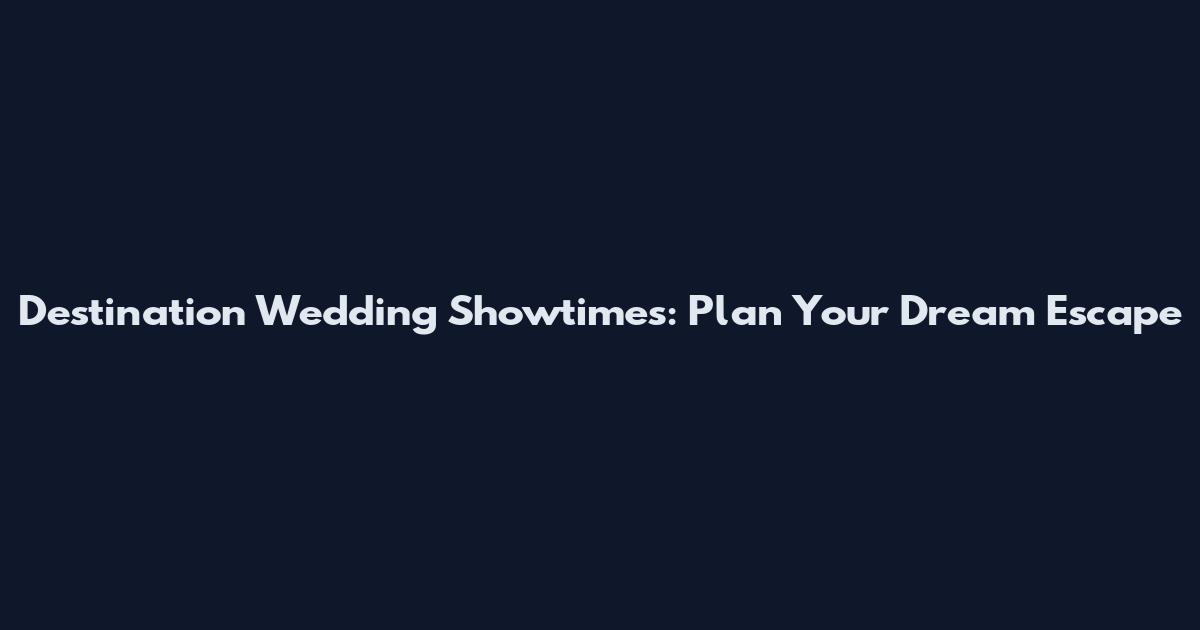 Destination Wedding Showtimes: Plan Your Dream Escape