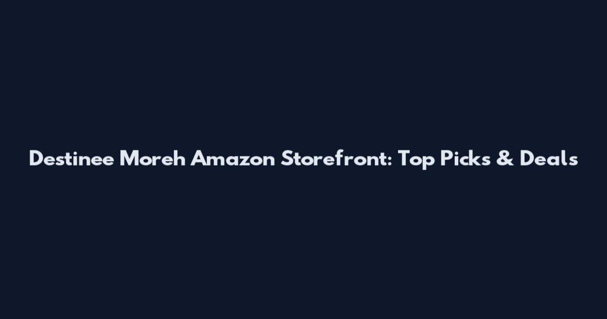 Destinee Moreh Amazon Storefront: Top Picks & Deals