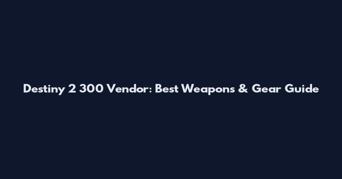 Destiny 2 300 Vendor: Best Weapons & Gear Guide