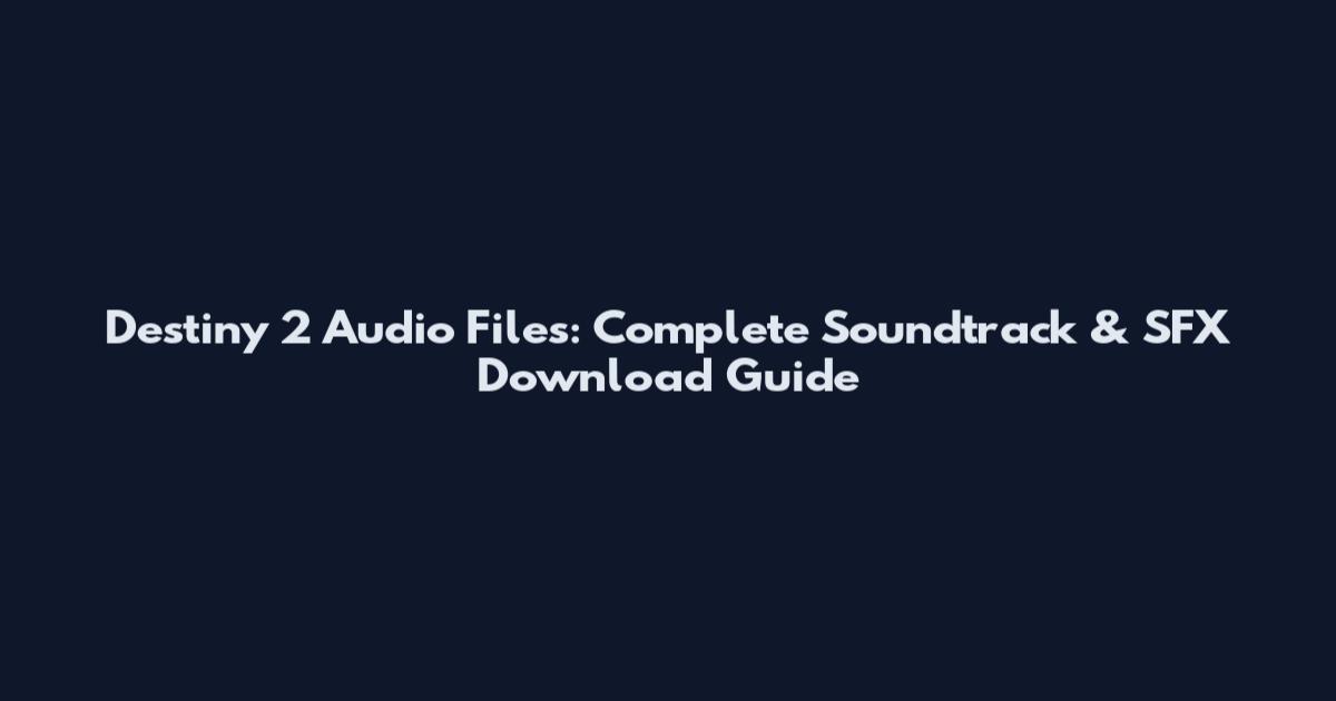 Destiny 2 Audio Files: Complete Soundtrack & SFX Download Guide