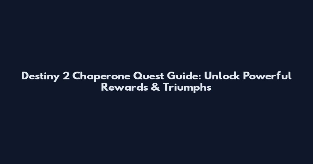 Destiny 2 Chaperone Quest Guide: Unlock Powerful Rewards & Triumphs