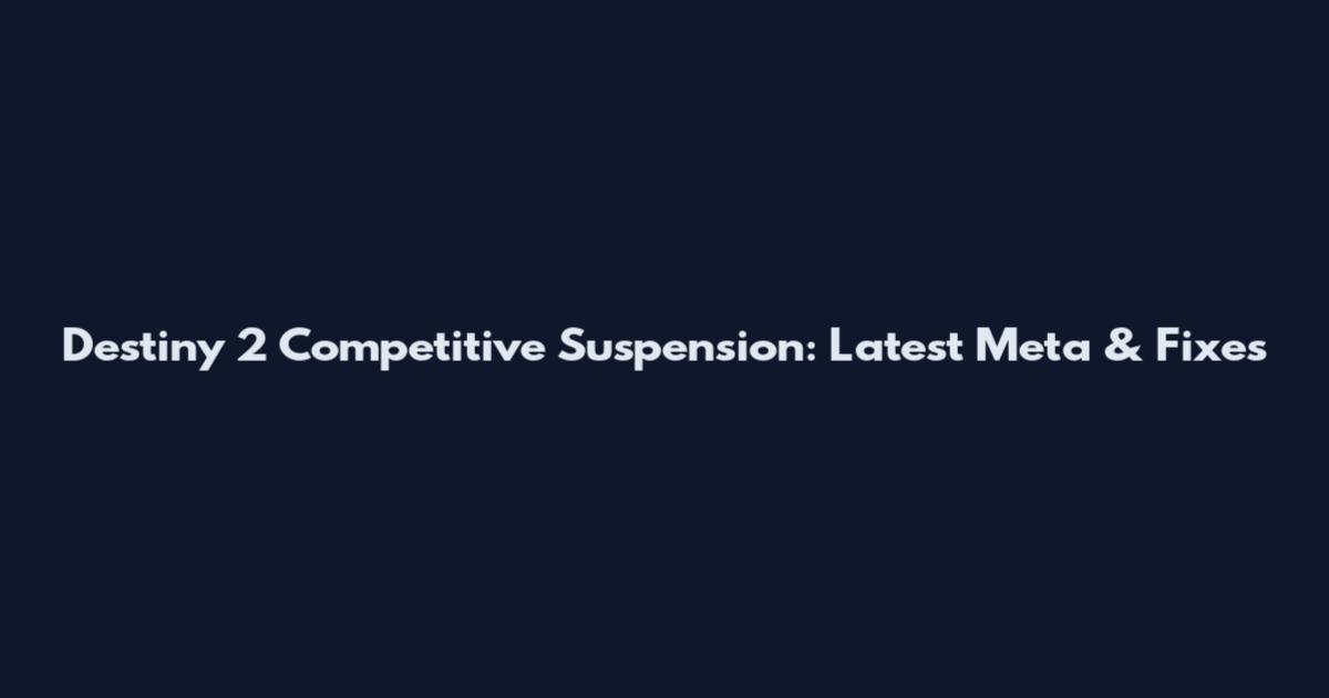 Destiny 2 Competitive Suspension: Latest Meta & Fixes