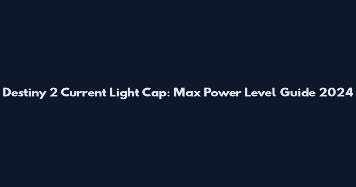 Destiny 2 Current Light Cap: Max Power Level Guide 2024