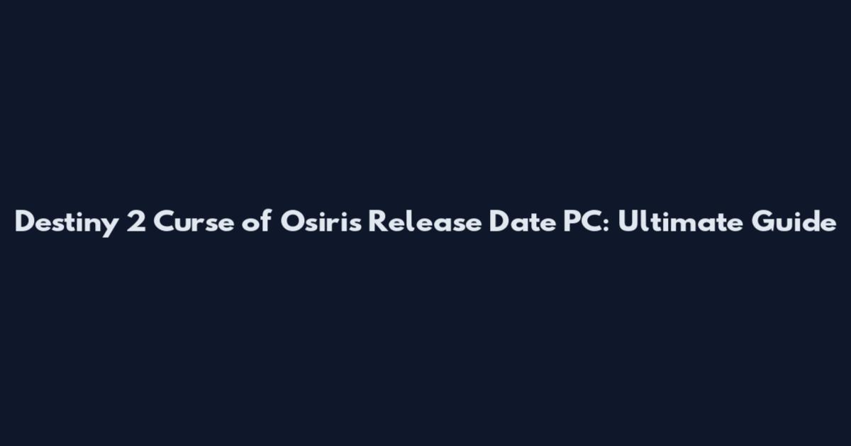 Destiny 2 Curse of Osiris Release Date PC: Ultimate Guide