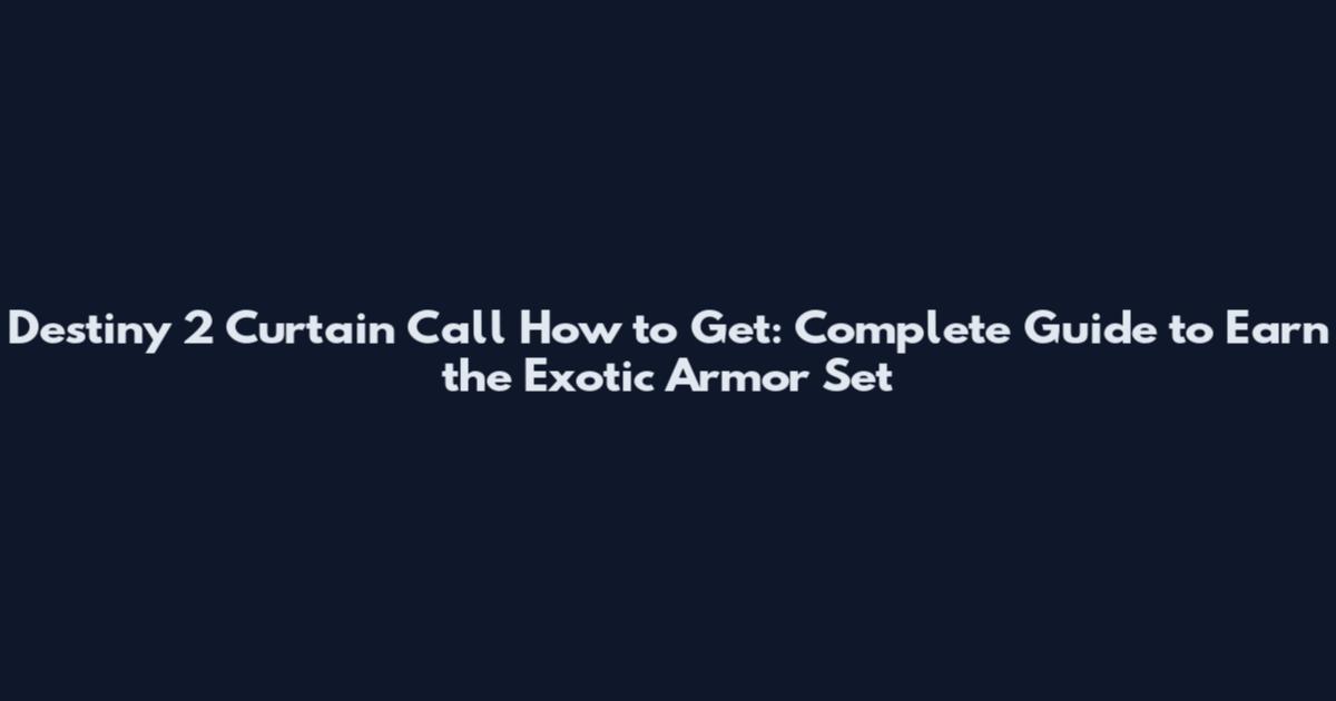 Destiny 2 Curtain Call How to Get: Complete Guide to Earn the Exotic Armor Set