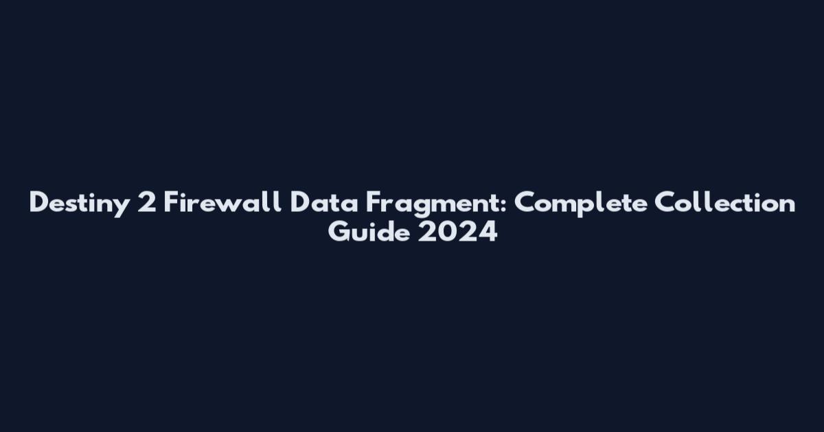 Destiny 2 Firewall Data Fragment: Complete Collection Guide 2024