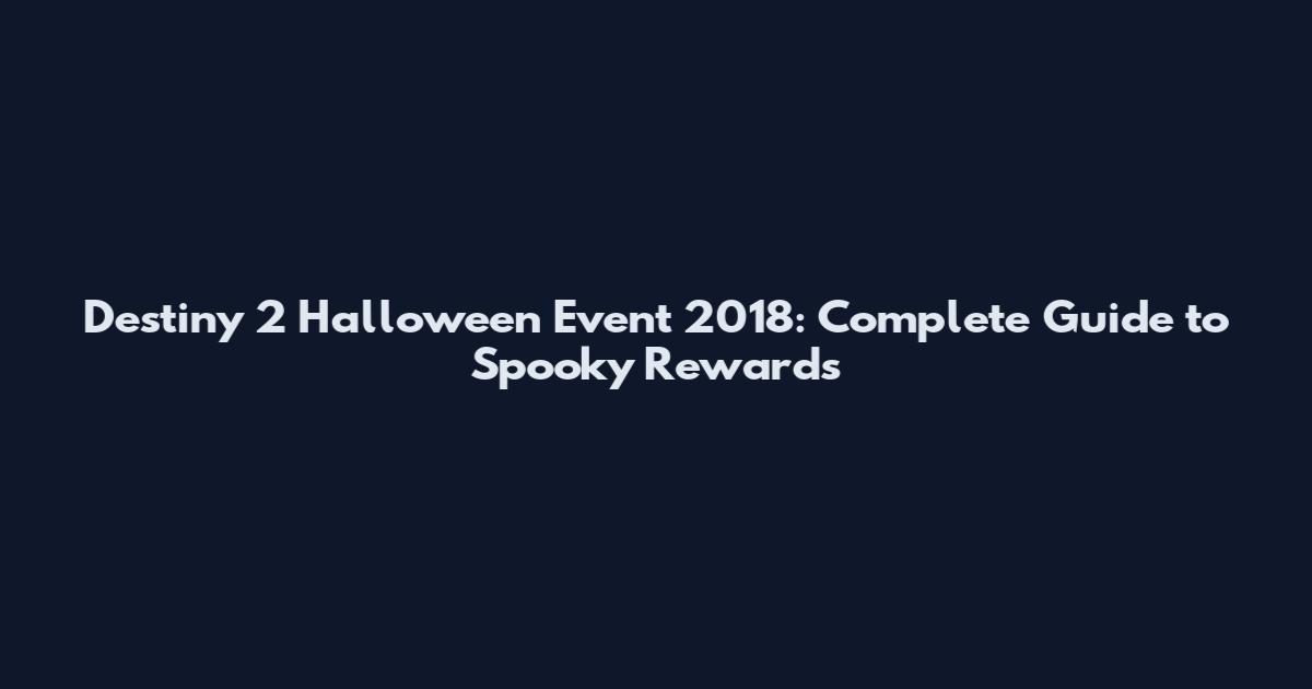 Destiny 2 Halloween Event 2018: Complete Guide to Spooky Rewards