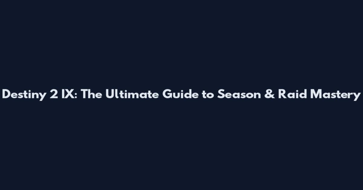 Destiny 2 IX: The Ultimate Guide to Season & Raid Mastery