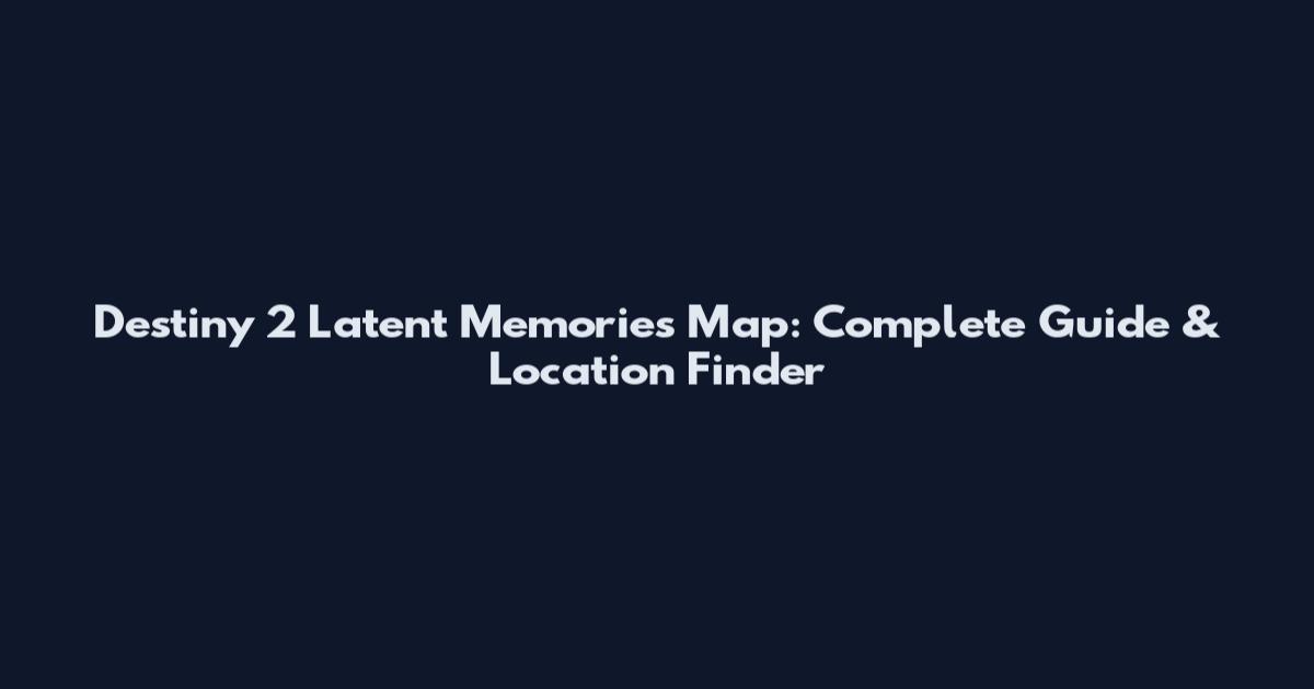 Destiny 2 Latent Memories Map: Complete Guide & Location Finder