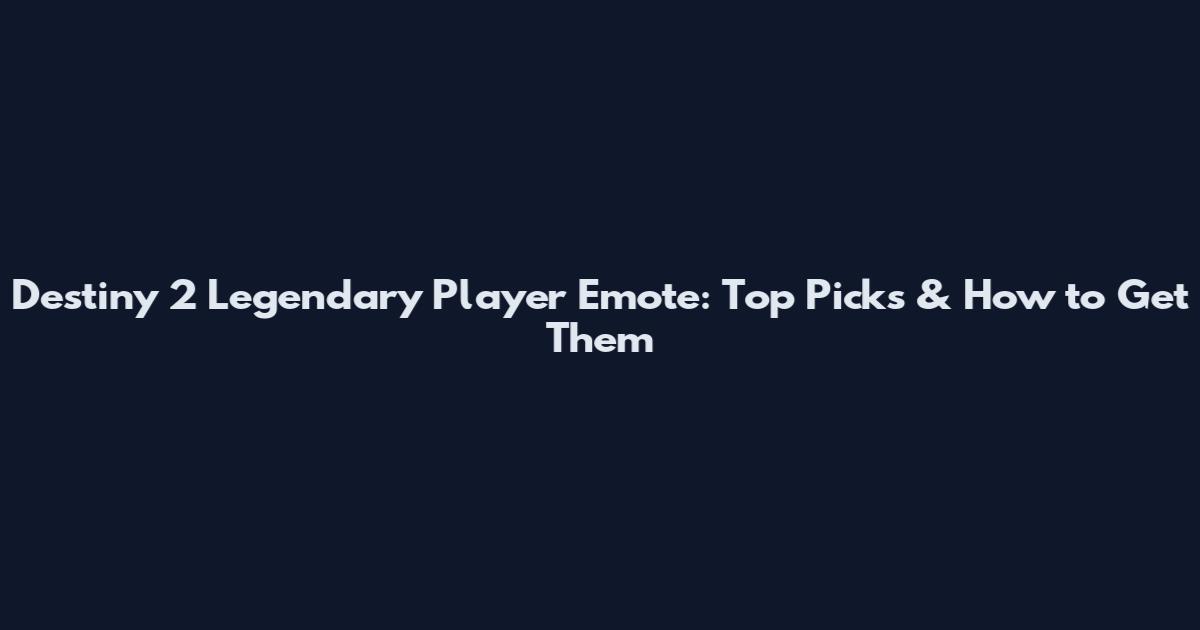 Destiny 2 Legendary Player Emote: Top Picks & How to Get Them