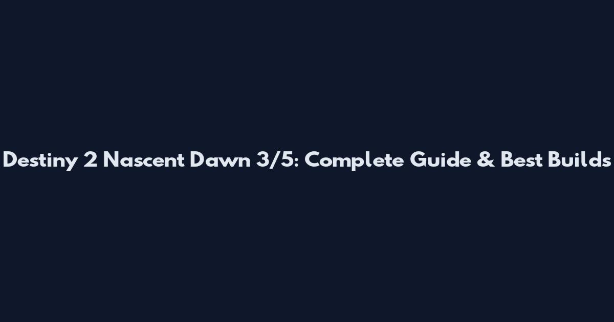 Destiny 2 Nascent Dawn 3/5: Complete Guide & Best Builds