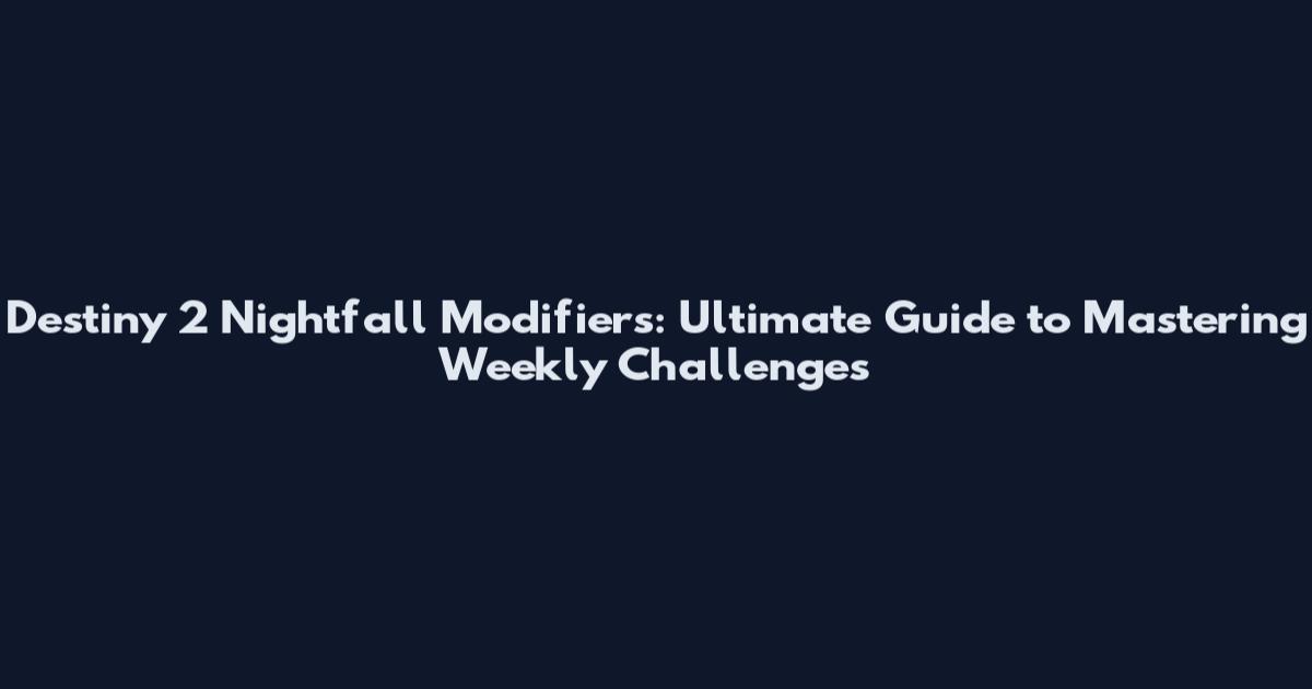 Destiny 2 Nightfall Modifiers: Ultimate Guide to Mastering Weekly Challenges