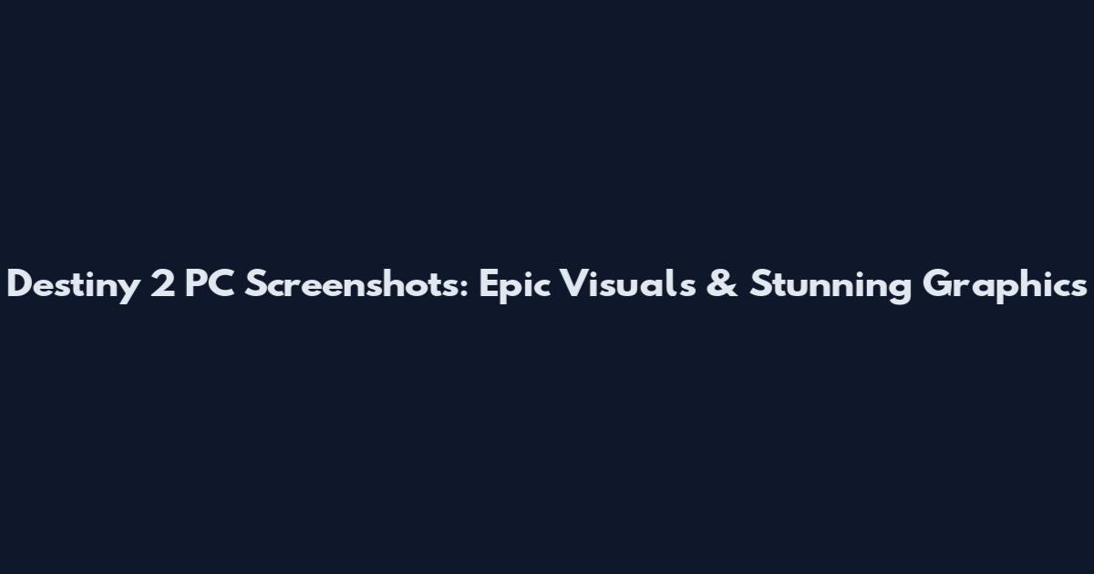 Destiny 2 PC Screenshots: Epic Visuals & Stunning Graphics
