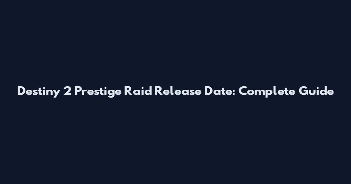 Destiny 2 Prestige Raid Release Date: Complete Guide