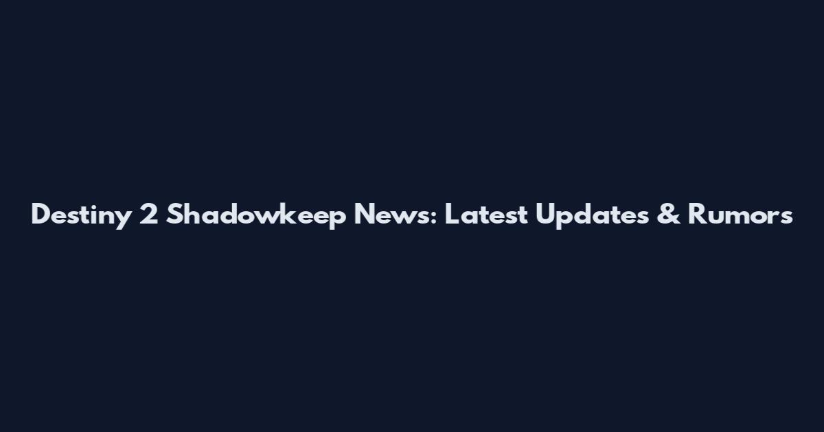 Destiny 2 Shadowkeep News: Latest Updates & Rumors