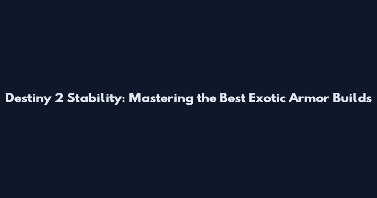 Destiny 2 Stability: Mastering the Best Exotic Armor Builds