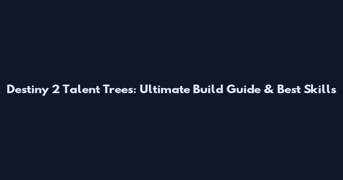 Destiny 2 Talent Trees: Ultimate Build Guide & Best Skills