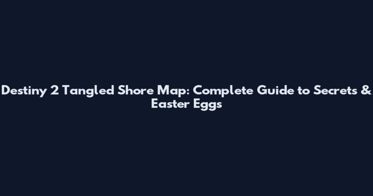 Destiny 2 Tangled Shore Map: Complete Guide to Secrets & Easter Eggs