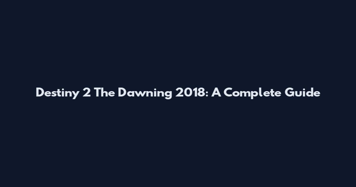 Destiny 2 The Dawning 2018: A Complete Guide