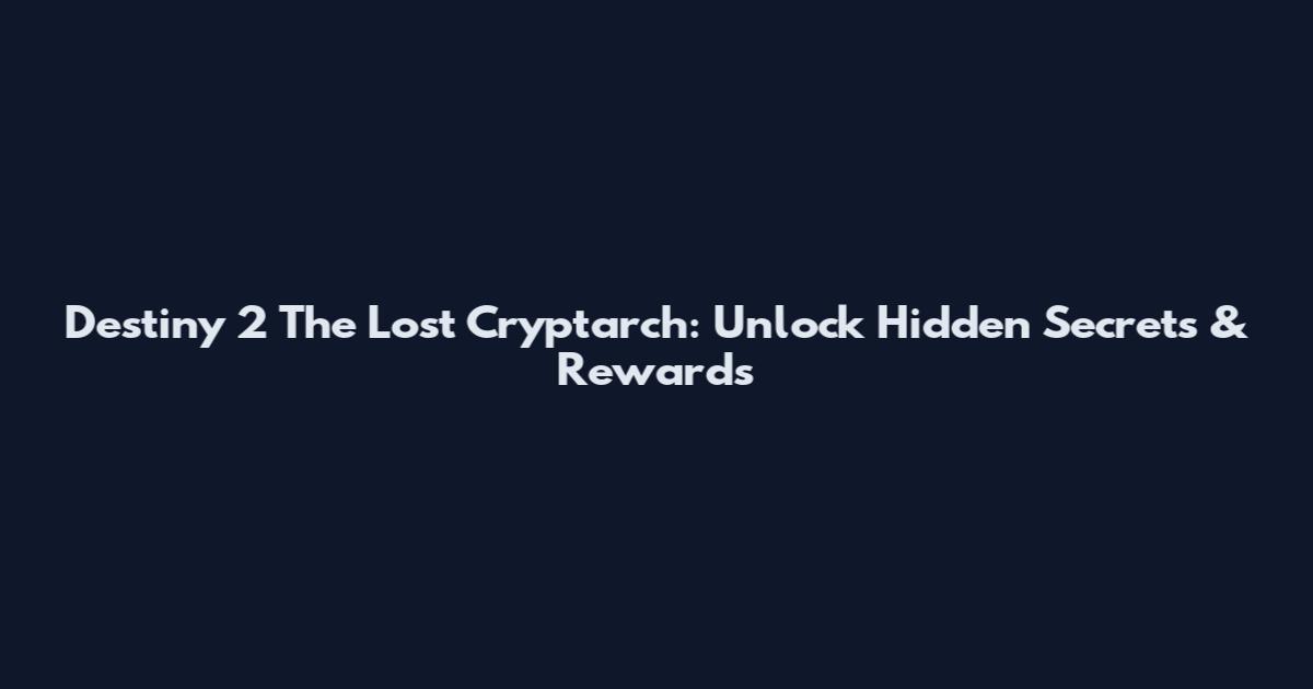 Destiny 2 The Lost Cryptarch: Unlock Hidden Secrets & Rewards