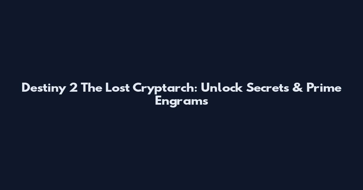 Destiny 2 The Lost Cryptarch: Unlock Secrets & Prime Engrams