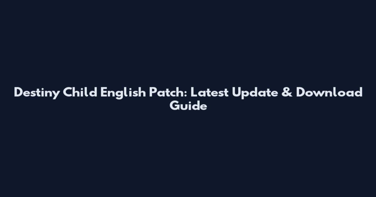 Destiny Child English Patch: Latest Update & Download Guide