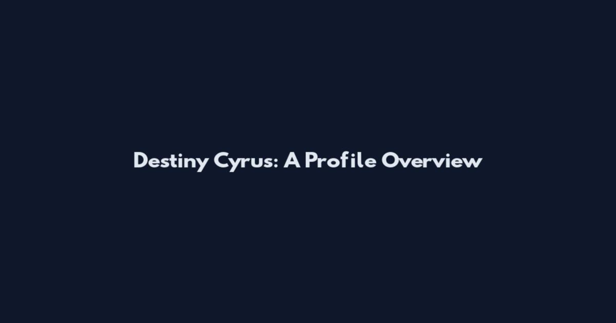 Destiny Cyrus: A Profile Overview
