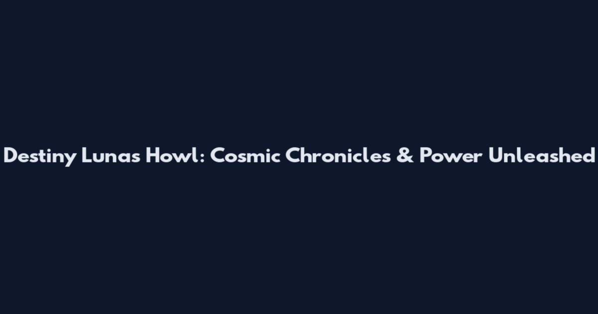 Destiny Luna's Howl: Cosmic Chronicles & Power Unleashed