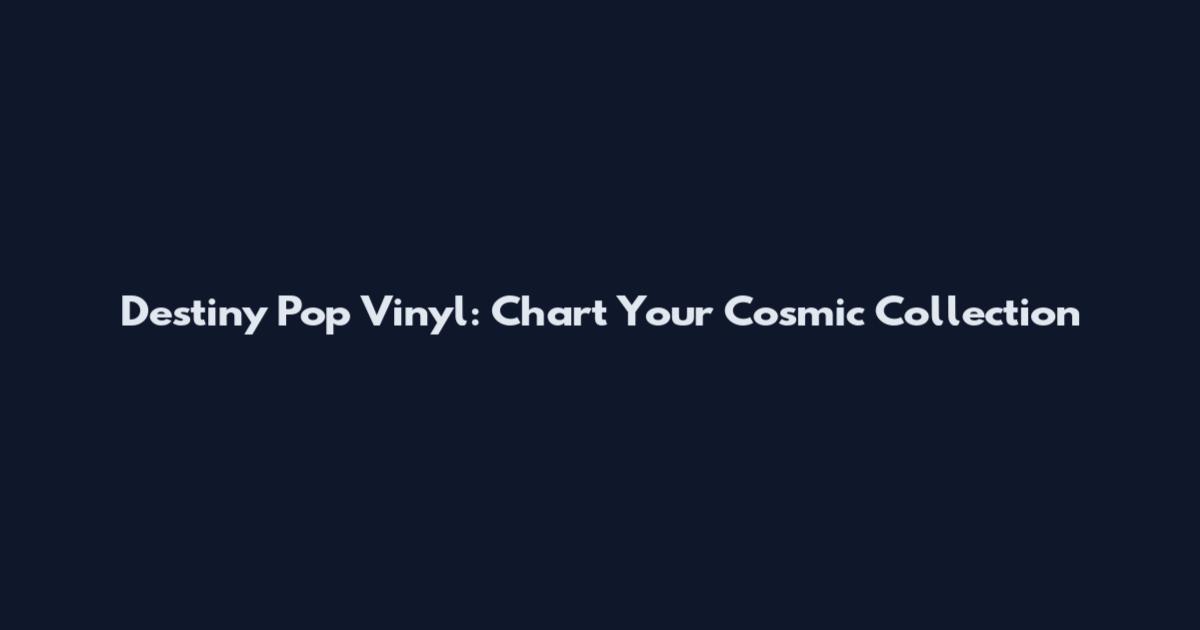 Destiny Pop Vinyl: Chart Your Cosmic Collection
