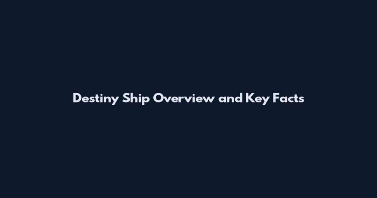Destiny Ship Overview and Key Facts