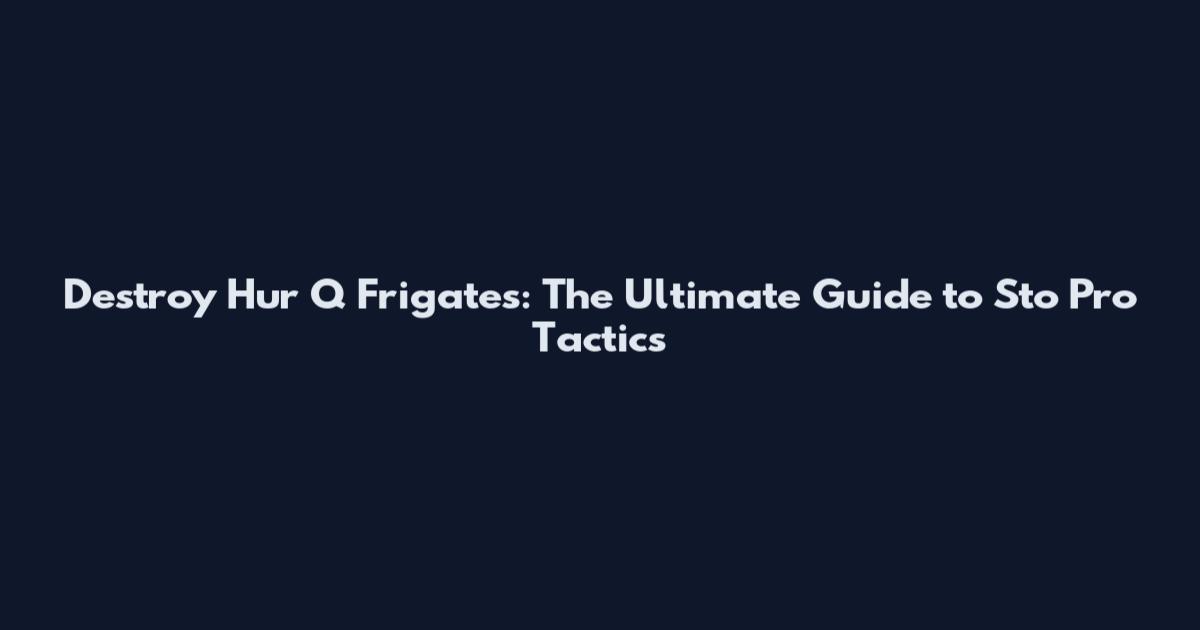 Destroy Hur Q Frigates: The Ultimate Guide to Sto Pro Tactics